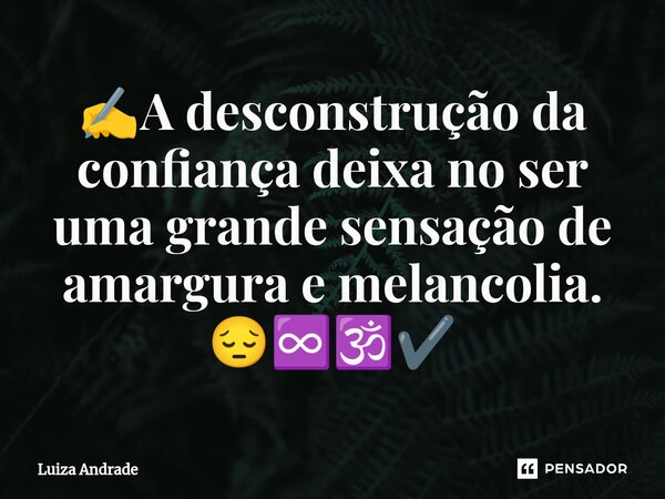 ✍️A desconstrução da confiança deixa no ser uma grande sensação de amargura e melancolia. 😔♾️🕉️✔️... Frase de Luiza Andrade.