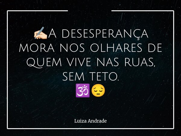 ✍🏻A desesperança mora nos olhares de quem vive nas ruas, sem teto. 🕉️😔... Frase de Luiza Andrade.