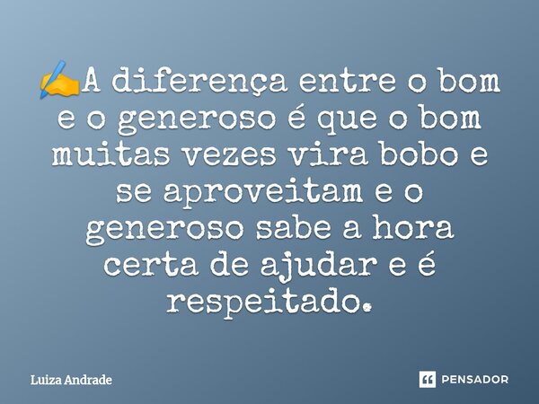 ⁠✍️A diferença entre o bom e o generoso é que o bom muitas vezes vira bobo e se aproveitam e o generoso sabe a hora certa de ajudar e é respeitado.... Frase de Luiza Andrade.