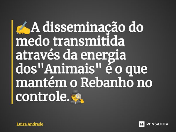 ⁠✍️A disseminação do medo transmitida através da energia dos "Animais" é o que mantém o Rebanho no controle.🕵️... Frase de Luiza Andrade.