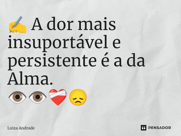 ⁠✍️ A dor mais insuportável e persistente é a da Alma. 👁️👁️❤️‍🩹😞... Frase de Luiza Andrade.