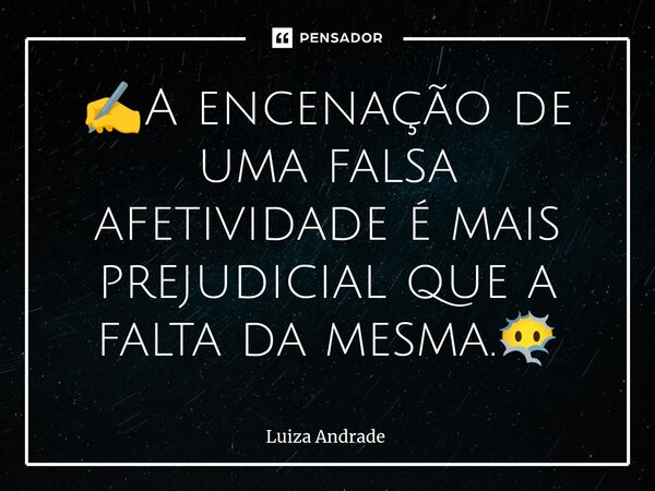 ✍️⁠A encenação de uma falsa afetividade é mais prejudicial que a falta da mesma.😶‍🌫️... Frase de Luiza Andrade.