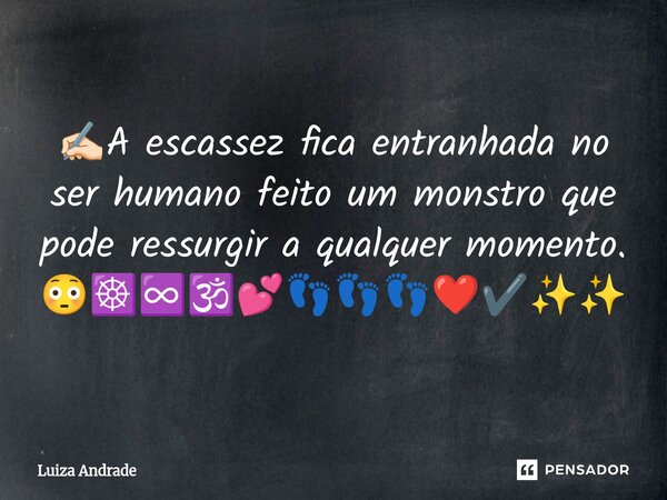 ⁠✍🏻A escassez fica entranhada no ser humano feito um monstro que pode ressurgir a qualquer momento. 😳☸️♾️🕉️💕👣👣👣❤️✔️✨✨... Frase de Luiza Andrade.