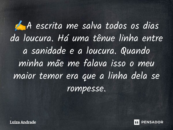 ⁠✍️A escrita me salva todos os dias da loucura. Há uma tênue linha entre a sanidade e a loucura. Quando minha mãe me falava isso o meu maior temor era que a lin... Frase de Luiza Andrade.