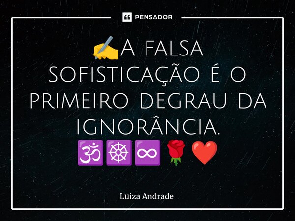 ✍️⁠A falsa sofisticação é o primeiro degrau da ignorância. 🕉️☸️♾️🌹❤️... Frase de Luiza Andrade.