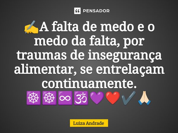✍️⁠A falta de medo e o medo da falta, por traumas de insegurança alimentar, se entrelaçam continuamente. ☸️☸️♾️🕉️💜❤️✔️🙏🏻... Frase de Luiza Andrade.
