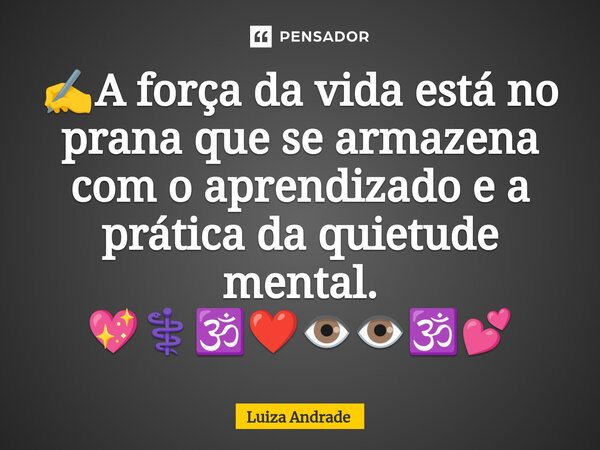 ⁠✍️A força da vida está no prana que se armazena com o aprendizado e a prática da quietude mental. 💖⚕️🕉️❤️👁️👁️🕉️💕... Frase de Luiza Andrade.