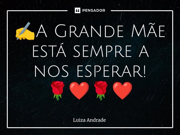 ⁠✍️A Grande Mãe está sempre a nos esperar! 🌹❤️🌹❤️... Frase de Luiza Andrade.