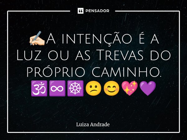 ✍🏻⁠A intenção é a Luz ou as Trevas do próprio caminho. 🕉️♾️☸️😕😊💖💜... Frase de Luiza Andrade.