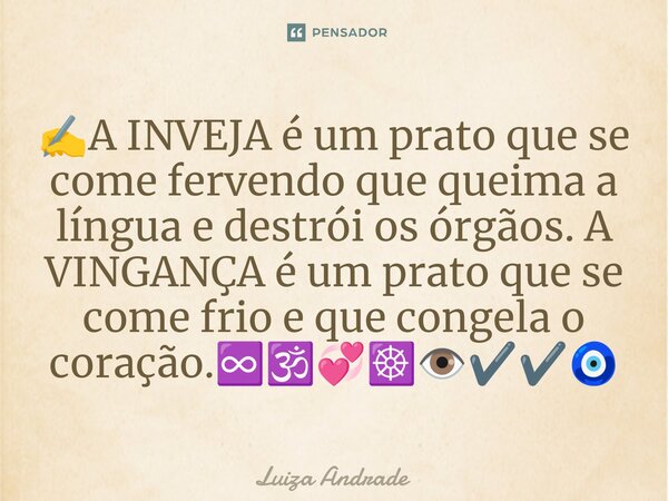 ⁠✍️A INVEJA é um prato que se come fervendo que queima a língua e destrói os órgãos. A VINGANÇA é um prato que se come frio e que congela o coração.♾️🕉️💞☸️👁️✔️✔... Frase de Luiza Andrade.