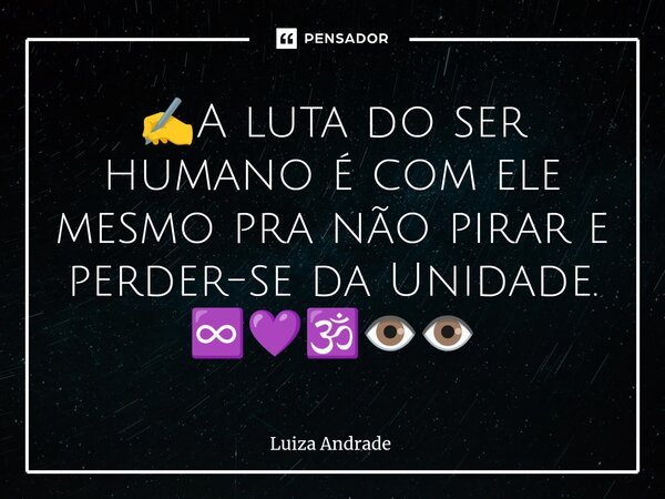 ✍️⁠A luta do ser humano é com ele mesmo pra não pirar e perder-se da Unidade. ♾️💜🕉️👁️👁️... Frase de Luiza Andrade.