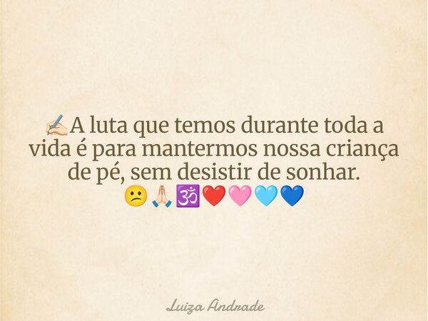 ✍🏻A luta que temos durante toda a vida é para mantermos nossa criança de pé, sem desistir de sonhar. 😕🙏🏻🕉️❤️🩷🩵💙... Frase de Luiza Andrade.