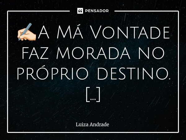 ⁠✍🏻A Má Vontade faz morada no próprio destino. 🕉️♾️☸️😲🌹👁️👁️... Frase de Luiza Andrade.