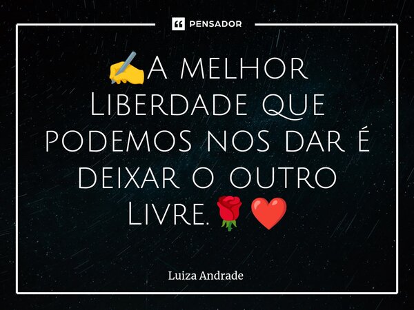 ✍️⁠A melhor Liberdade que podemos nos dar é deixar o outro Livre.🌹❤️... Frase de Luiza Andrade.