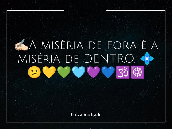 ✍🏻A miséria de fora é a miséria de DENTRO. 💠 😕💛💚🩵💜💙🕉️☸️... Frase de Luiza Andrade.