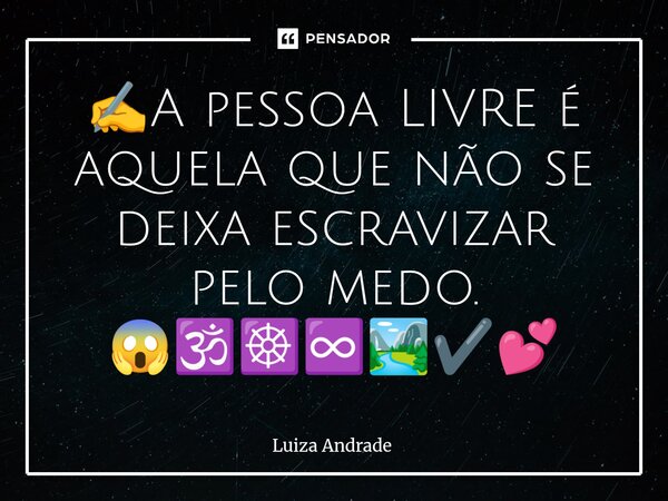 ⁠✍️A pessoa LIVRE é aquela que não se deixa escravizar pelo medo. 😱🕉️☸️♾️🏞️✔️💕... Frase de Luiza Andrade.
