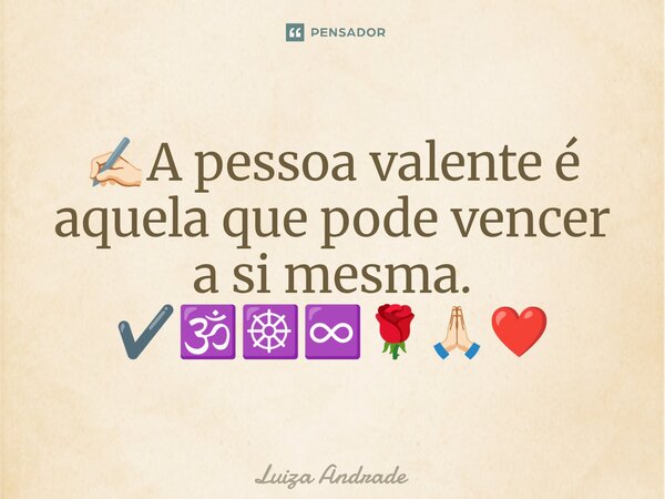 ⁠✍🏻A pessoa valente é aquela que pode vencer a si mesma. ✔️🕉️☸️♾️🌹🙏🏻❤️... Frase de Luiza Andrade.