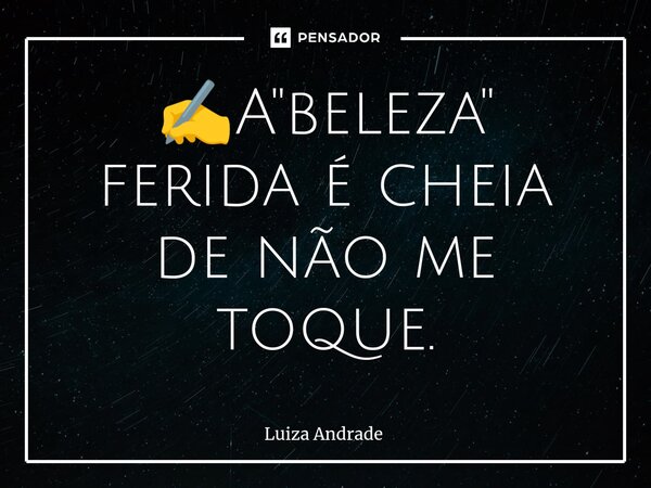 ✍️⁠A "beleza" ferida é cheia de não me toque.... Frase de Luiza Andrade.