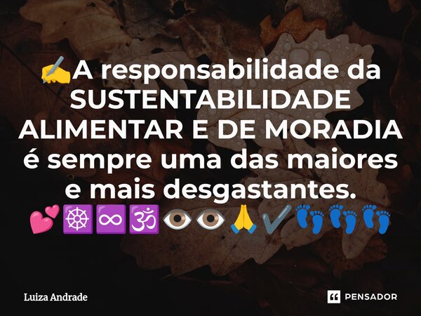 ✍️⁠A responsabilidade da SUSTENTABILIDADE ALIMENTAR E DE MORADIA é sempre uma das maiores e mais desgastantes. 💕☸️♾️🕉️👁️👁️🙏✔️👣👣👣... Frase de Luiza Andrade.