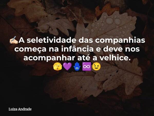 ✍🏻A seletividade das companhias começa na infância e deve nos acompanhar até a velhice. 🫣💜🪬♾️😉... Frase de Luiza Andrade.