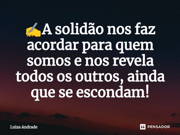 ✍️⁠A solidão nos faz acordar para quem somos e nos revela todos os outros, ainda que se escondam!... Frase de Luiza Andrade.