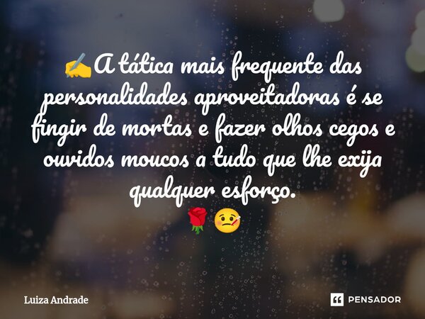 ⁠✍️A tática mais frequente das personalidades aproveitadoras é se fingir de mortas e fazer olhos cegos e ouvidos moucos a tudo que lhe exija qualquer esforço. 🌹... Frase de Luiza Andrade.