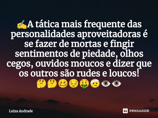 ✍️⁠A tática mais frequente das personalidades aproveitadoras é se fazer de mortas e fingir sentimentos de piedade, olhos cegos, ouvidos moucos e dizer que os ou... Frase de Luiza Andrade.