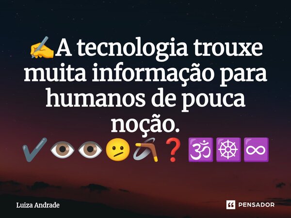 ⁠✍️A tecnologia trouxe muita informação para humanos de pouca noção. ✔️👁️👁️🫤🪃❓🕉️☸️♾️... Frase de Luiza Andrade.