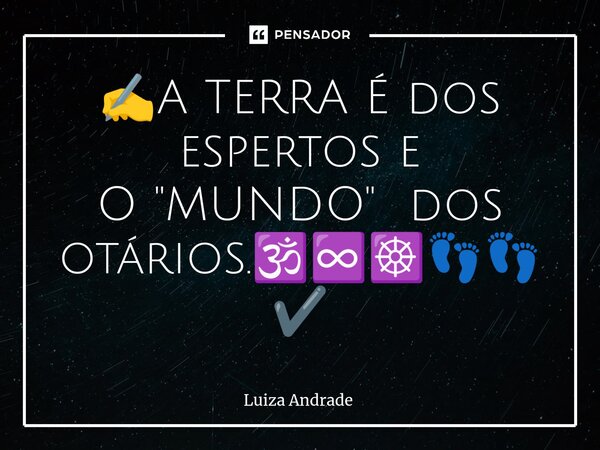 ⁠✍️A TERRA É dos espertos e O "MUNDO" dos otários.🕉️♾️☸️👣👣✔️... Frase de Luiza Andrade.