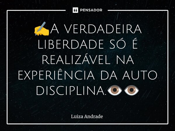 ✍️⁠A verdadeira liberdade só é realizável na experiência da auto disciplina.👁️👁️... Frase de Luiza Andrade.