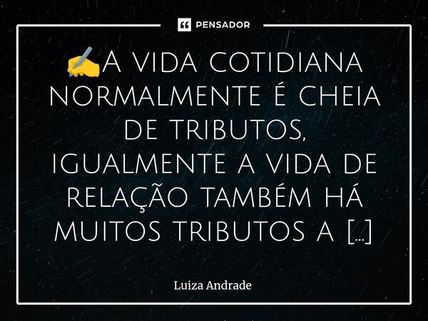✍️⁠A vida cotidiana normalmente é cheia de tributos, igualmente a vida de relação também há muitos tributos a serem quitados. 🪃🪃👁️👁️... Frase de Luiza Andrade.