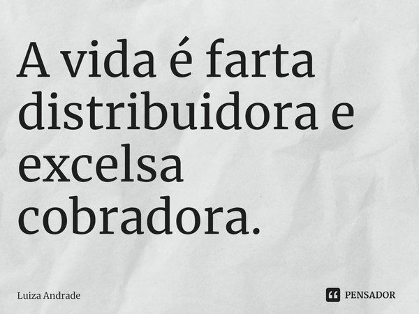 ⁠A vida é farta distribuidora e excelsa cobradora.... Frase de Luiza Andrade.