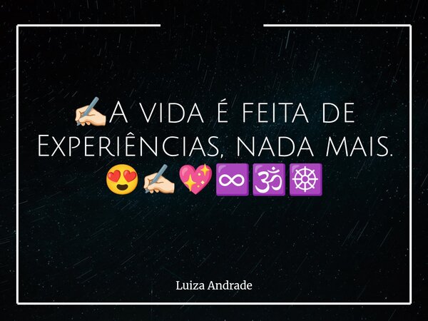 ✍🏻A vida é feita de Experiências, nada mais. 😍✍🏻💖♾️🕉️☸️... Frase de Luiza Andrade.