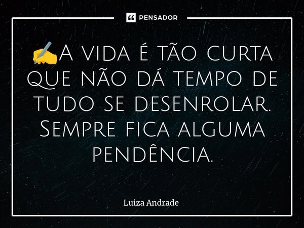 ⁠✍️A vida é tão curta que não dá tempo de tudo se desenrolar. Sempre fica alguma pendência.... Frase de Luiza Andrade.