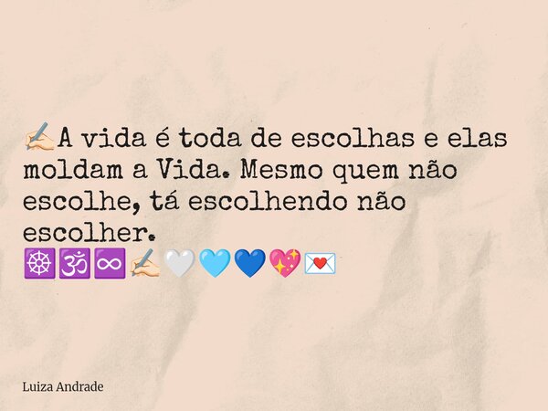 ✍🏻A vida é toda de escolhas e elas moldam a Vida. Mesmo quem não escolhe, tá escolhendo não escolher. ☸️🕉️♾️✍🏻🤍🩵💙💖💌... Frase de Luiza Andrade.