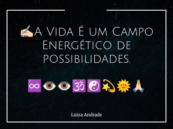 ✍🏻A Vida É um Campo Energético de possibilidades. ♾️👁️👁️🕉️☯️💫🌞🙏🏻... Frase de Luiza Andrade.