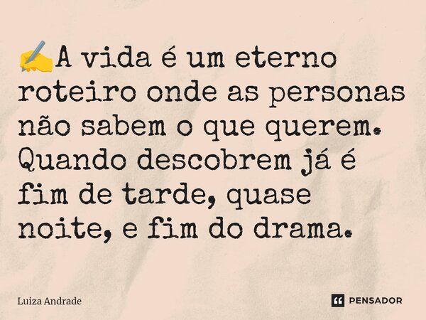 ⁠✍️A vida é um eterno roteiro onde as personas não sabem o que querem. Quando descobrem já é fim de tarde, quase noite, e fim do drama.... Frase de Luiza Andrade.