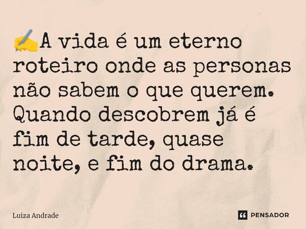 ⁠✍️A vida é um eterno roteiro onde as personas não sabem o que querem. Quando descobrem já é fim de tarde, quase noite, e fim do drama.... Frase de Luiza Andrade.