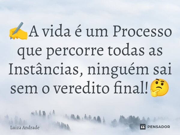 ✍️⁠A vida é um Processo que percorre todas as Instâncias, ninguém sai sem o veredito final!🤔... Frase de Luiza Andrade.