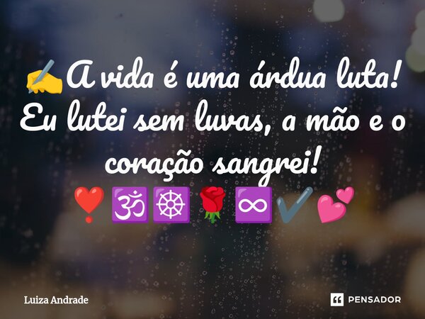 ✍️⁠A vida é uma árdua luta! Eu lutei sem luvas, a mão e o coração sangrei! ❣️🕉️☸️🌹♾️✔️💕... Frase de Luiza Andrade.
