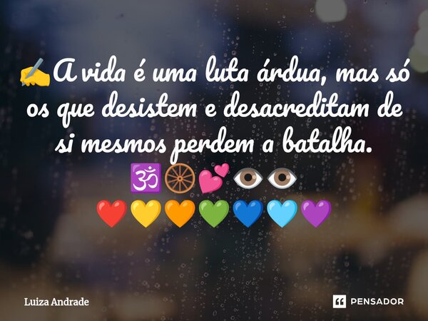 ✍️A vida é uma luta árdua, mas só os que desistem e desacreditam de si mesmos perdem a batalha. 🕉️🛞💕👁️👁️ ❤️💛🧡💚💙🩵💜... Frase de Luiza Andrade.