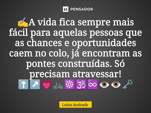 ✍️⁠A vida fica sempre mais fácil para aquelas pessoas que as chances e oportunidades caem no colo, já encontram as pontes construídas. Só precisam atravessar! ⬆... Frase de Luiza Andrade.