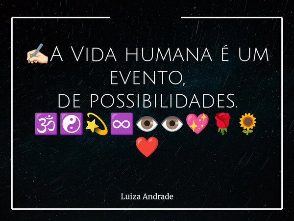 ✍🏻A Vida humana é um evento, de possibilidades. 🕉️☯️💫♾️👁️👁️💖🌹🌻❤️... Frase de Luiza Andrade.