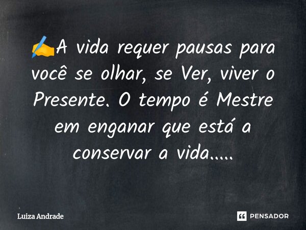 ⁠✍️A vida requer pausas para você se olhar, se Ver, viver o Presente. O tempo é Mestre em enganar que está a conservar a vida........ Frase de Luiza Andrade.