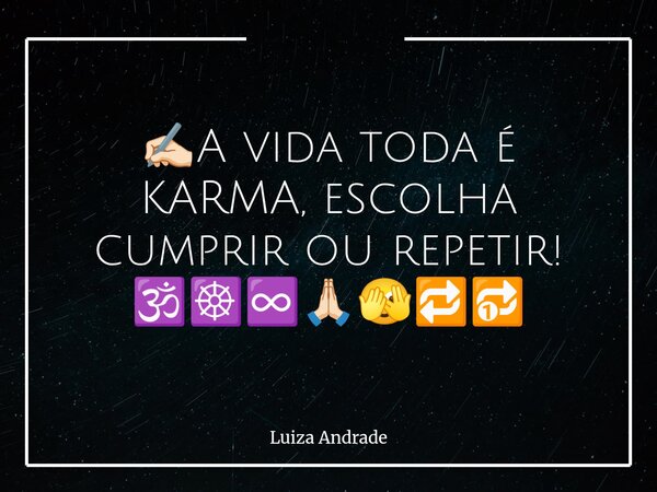 ✍🏻A vida toda é KARMA, escolha cumprir ou repetir! 🕉️☸️♾️🙏🏻🫣🔁🔂... Frase de Luiza Andrade.