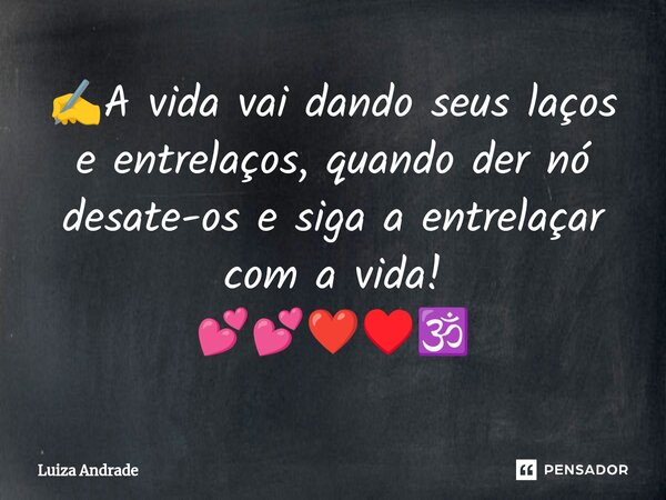 ⁠✍️A vida vai dando seus laços e entrelaços, quando der nó desate-os e siga a entrelaçar com a vida! 💕💕❤️♥️🕉️... Frase de Luiza Andrade.