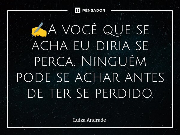 ⁠✍️A você que se acha eu diria se perca. Ninguém pode se achar antes de ter se perdido.... Frase de Luiza Andrade.
