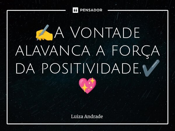 ⁠✍️A Vontade alavanca a força da positividade.✔️ 💖... Frase de Luiza Andrade.