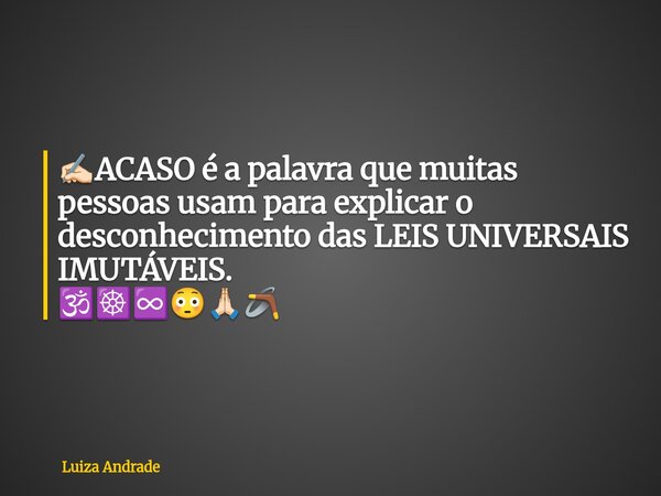 ✍🏻ACASO é a palavra que muitas pessoas usam para explicar o desconhecimento das LEIS UNIVERSAIS IMUTÁVEIS. 🕉️☸️♾️😳🙏🏻🪃... Frase de Luiza Andrade.