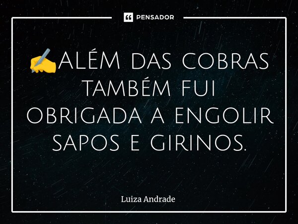✍️⁠ALÉM das cobras também fui obrigada a engolir sapos e girinos.... Frase de Luiza Andrade.